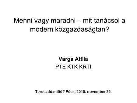 Menni vagy maradni – mit tanácsol a modern közgazdaságtan? Varga Attila PTE KTK KRTI Teret adó miliő? Pécs, 2010. november 25.