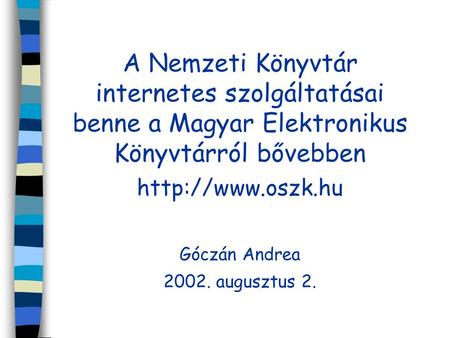 A Nemzeti Könyvtár internetes szolgáltatásai benne a Magyar Elektronikus Könyvtárról bővebben  Góczán Andrea 2002. augusztus 2.