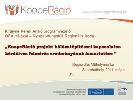Királyné Kerék Anikó programvezető OFA Hálózat – Nyugat-dunántúli Regionális Iroda „KoopeRáció projekt hálózatépítéssel kapcsolatos kérdőíves felmérés.