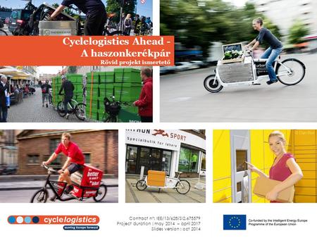 Cyclelogistics Ahead - A haszonkerékpár Rövid projekt ismertető Contract n°: IEE/13/628/SI2.675579 Project duration : may 2014 – april 2017 Slides version.