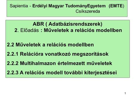 1 Sapientia - Erdélyi Magyar TudományEgyetem (EMTE) Csíkszereda ABR ( Adatbázisrendszerek) 2. Előadás : Műveletek a relációs modellben 2.2 Műveletek a.