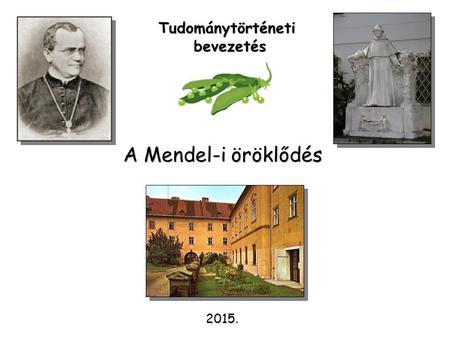 Tudománytörténeti bevezetés A Mendel-i öröklődés 2015.