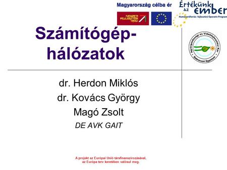 A projekt az Európai Unió társfinanszírozásával, az Európa terv keretében valósul meg. Számítógép- hálózatok dr. Herdon Miklós dr. Kovács György Magó Zsolt.