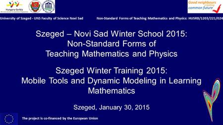 Szeged – Novi Sad Winter School 2015: Non-Standard Forms of Teaching Mathematics and Physics Szeged Winter Training 2015: Mobile Tools and Dynamic Modeling.
