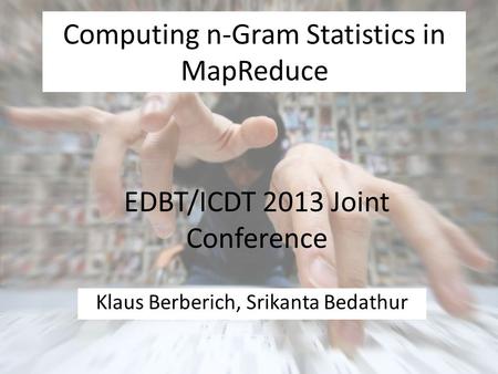Computing n-Gram Statistics in MapReduce Klaus Berberich, Srikanta Bedathur EDBT/ICDT 2013 Joint Conference.