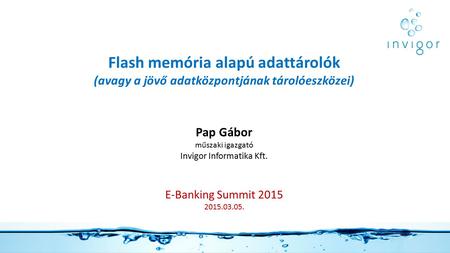 Flash memória alapú adattárolók (avagy a jövő adatközpontjának tárolóeszközei) Pap Gábor műszaki igazgató Invigor Informatika Kft. E-Banking Summit 2015.
