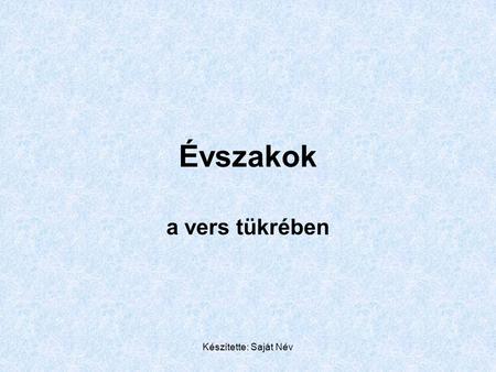 Évszakok a vers tükrében Készítette: Saját Név.