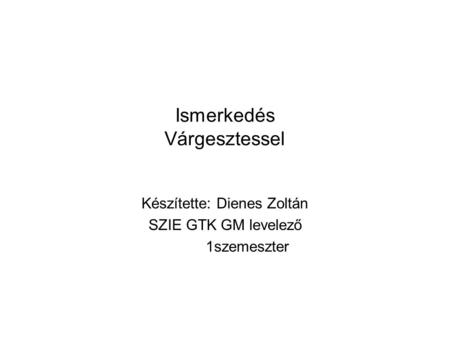 Ismerkedés Várgesztessel Készítette: Dienes Zoltán SZIE GTK GM levelező 1szemeszter.