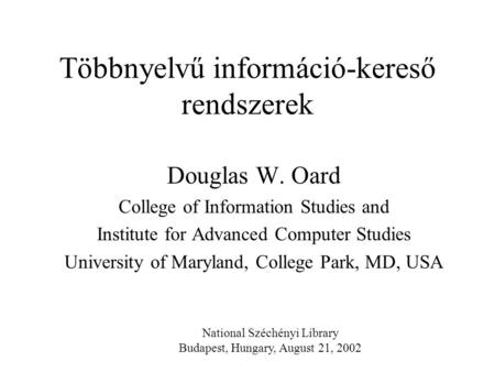 Többnyelvű információ-kereső rendszerek Douglas W. Oard College of Information Studies and Institute for Advanced Computer Studies University of Maryland,