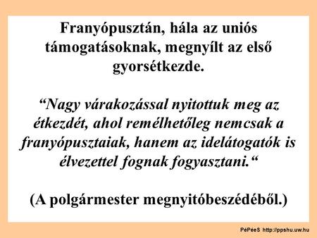 Franyópusztán, hála az uniós támogatásoknak, megnyílt az első gyorsétkezde. “Nagy várakozással nyitottuk meg az étkezdét, ahol remélhetőleg nemcsak a franyópusztaiak,