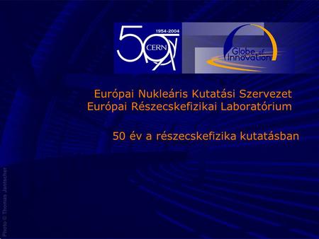 05 Novembre 20031 50 év a részecskefizika kutatásban Európai Nukleáris Kutatási Szervezet Európai Részecskefizikai Laboratórium.
