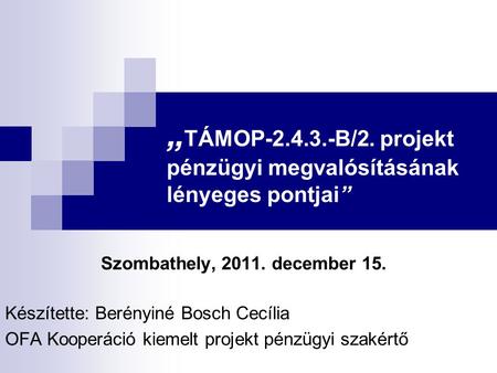 „ TÁMOP-2.4.3.-B/2. projekt pénzügyi megvalósításának lényeges pontjai” Szombathely, 2011. december 15. Készítette: Berényiné Bosch Cecília OFA Kooperáció.