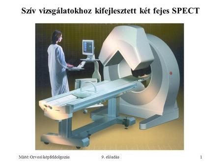 Máté: Orvosi képfeldolgozás9. előadás1 Szív vizsgálatokhoz kifejlesztett két fejes SPECT.