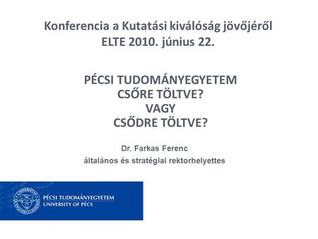 Konferencia a Kutatási kiválóság jövőjéről ELTE 2010. június 22. Dr. Farkas Ferenc általános és stratégiai rektorhelyettes PÉCSI TUDOMÁNYEGYETEM CSŐRE.