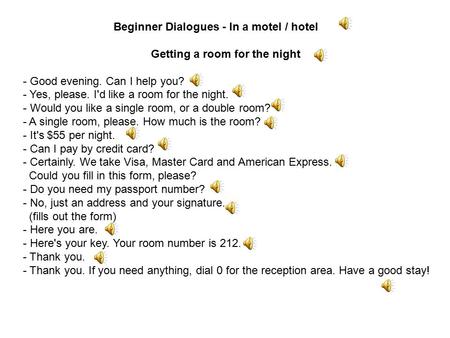 Beginner Dialogues - In a motel / hotel Getting a room for the night - Good evening. Can I help you? - Yes, please. I'd like a room for the night. - Would.