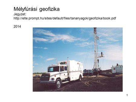 Mélyfúrási geofizika Jegyzet: http://elte.prompt.hu/sites/default/files/tananyagok/geofizika/book.pdf 2014.