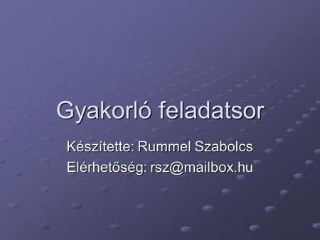 Gyakorló feladatsor Készítette: Rummel Szabolcs Elérhetőség: