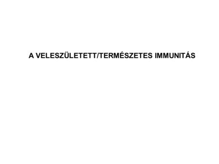 A VELESZÜLETETT/TERMÉSZETES IMMUNITÁS. Monociták/makrofágok Dendritikus sejtek Granulociták NK sejtek komplement rendszer A VELESZÜLETETT/TERMÉSZETES.