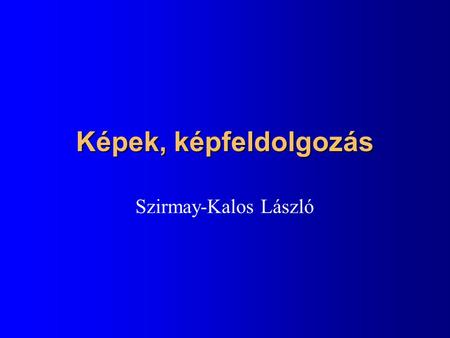 Képek, képfeldolgozás Szirmay-Kalos László.