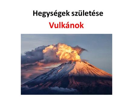 Hegységek születése Vulkánok.