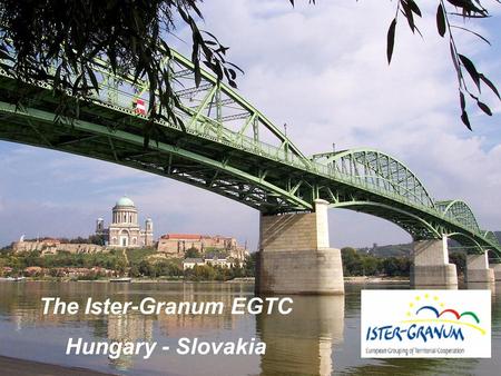 The Ister-Granum EGTC Hungary - Slovakia. Ister-Granum Business and Logistics Integrated Territorial Investment.