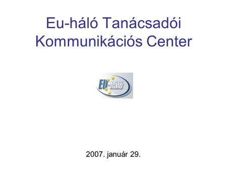 Eu-háló Tanácsadói Kommunikációs Center 2007. január 29.