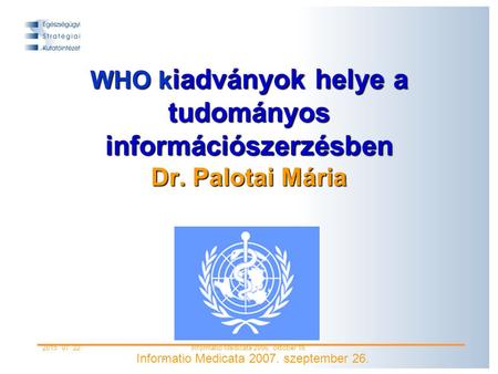 . 2015. 07. 22.Informatio Medicata 2006. október 18. WHO k iadványok helye a tudományos információszerzésben Dr. Palotai Mária Informatio Medicata 2007.