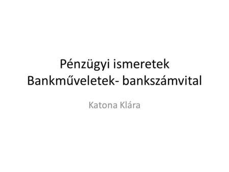 Pénzügyi ismeretek Bankműveletek- bankszámvital Katona Klára.
