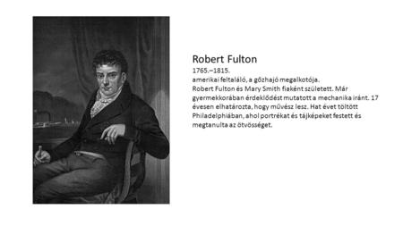 Robert Fulton –1815. amerikai feltaláló, a gőzhajó megalkotója