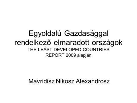 Egyoldalú Gazdasággal rendelkező elmaradott országok THE LEAST DEVELOPED COUNTRIES REPORT 2009 alapján Mavridisz Nikosz Alexandrosz.