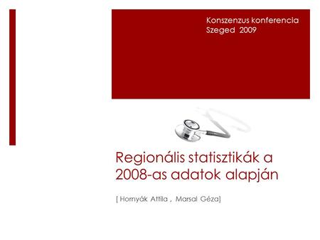 Regionális statisztikák a 2008-as adatok alapján [ Hornyák Attila, Marsal Géza] Konszenzus konferencia Szeged 2009.