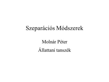 Szeparációs Módszerek Molnár Péter Állattani tanszék.