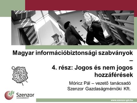 Magyar információbiztonsági szabványok – 4. rész: Jogos és nem jogos hozzáférések Móricz Pál – vezető tanácsadó Szenzor Gazdaságmérnöki Kft. www.szenzor-gm.hu.