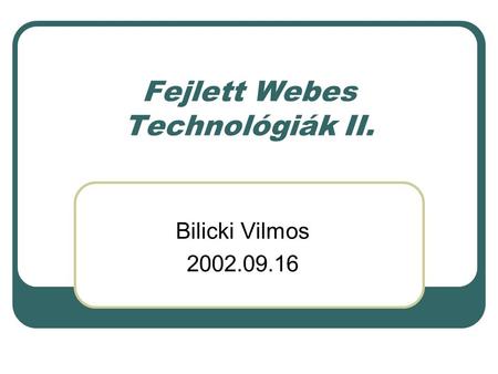 Fejlett Webes Technológiák II. Bilicki Vilmos 2002.09.16.