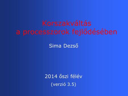 Korszakváltás a processzorok fejlődésében Sima Dezső 2014 őszi félév (verzió 3.5)