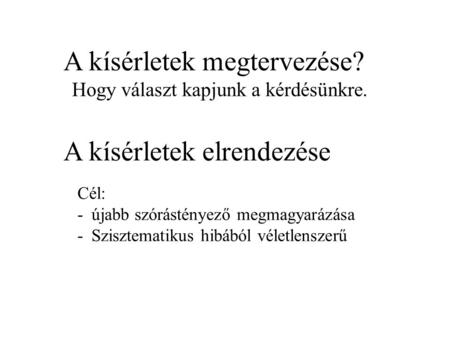 A kísérletek megtervezése? Hogy választ kapjunk a kérdésünkre. A kísérletek elrendezése Cél: -újabb szórástényező megmagyarázása -Szisztematikus hibából.