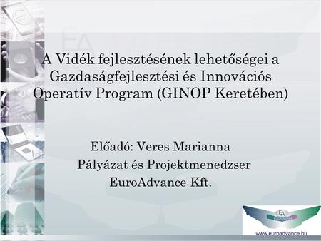 A Vidék fejlesztésének lehetőségei a Gazdaságfejlesztési és Innovációs Operatív Program (GINOP Keretében) Előadó: Veres Marianna Pályázat és Projektmenedzser.