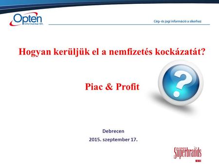 Debrecen 2015. szeptember 17. Hogyan kerüljük el a nemfizetés kockázatát? Piac & Profit.