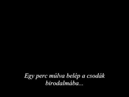 Egy perc múlva belép a csodák birodalmába.... …és tanúja lesz a csodáknak.