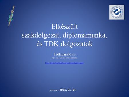 Elkészült szakdolgozat, diplomamunka, és TDK dolgozatok Tóth László PhD egy. adj. DE IK IRH Tanszék http://irh.inf.unideb.hu/user/totha/index.html 2011.