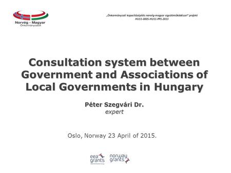 Consultation system between Government and Associations of Local Governments in Hungary Péter Szegvári Dr. expert Oslo, Norway 23 April of 2015. „Önkormányzati.
