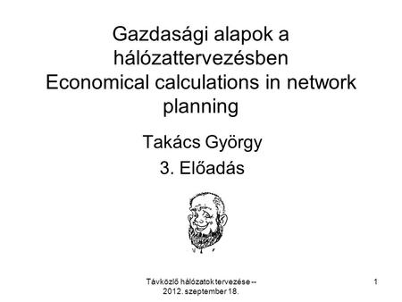 Távközlő hálózatok tervezése -- 2012. szeptember 18. 1 Gazdasági alapok a hálózattervezésben Economical calculations in network planning Takács György.