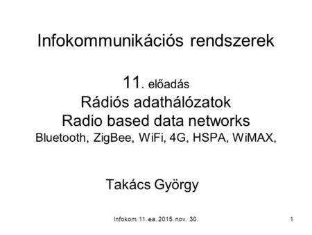 Infokom. 11. ea. 2015. nov. 30.1 Infokommunikációs rendszerek 11. előadás Rádiós adathálózatok Radio based data networks Bluetooth, ZigBee, WiFi, 4G, HSPA,