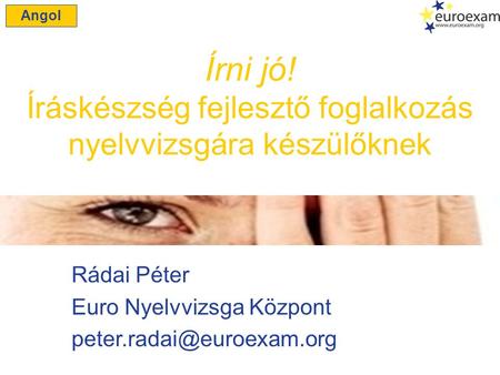 Rádai Péter Euro Nyelvvizsga Központ Írni jó! Íráskészség fejlesztő foglalkozás nyelvvizsgára készülőknek Angol.