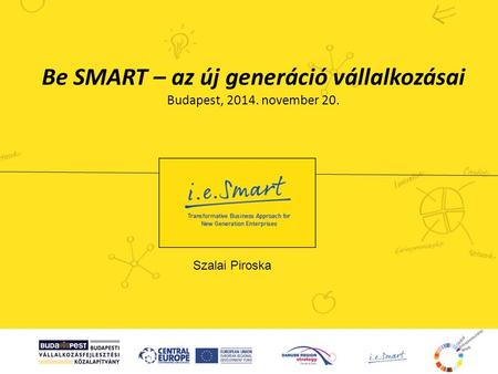 Be SMART – az új generáció vállalkozásai Budapest, 2014. november 20. Szalai Piroska.