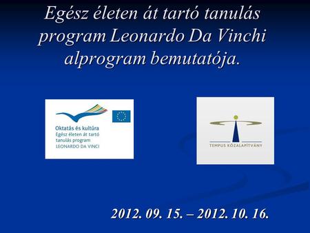 Egész életen át tartó tanulás program Leonardo Da Vinchi alprogram bemutatója. 2012. 09. 15. – 2012. 10. 16.