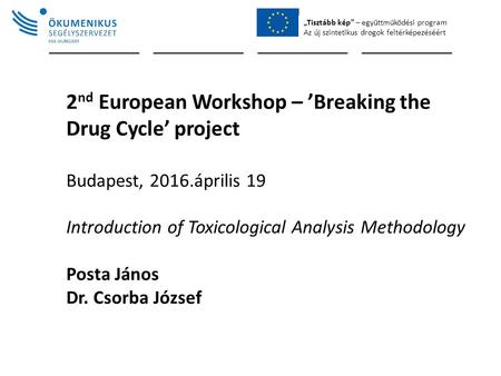„Tisztább kép” – együttműködési program Az új szintetikus drogok feltérképezéséért 2 nd European Workshop – ’Breaking the Drug Cycle’ project Budapest,