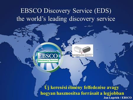 EBSCO Discovery Service (EDS) the world’s leading discovery service Jan Luprich / EBSCO Új keresési élmény felfedezése avagy hogyan hasznosítsa forrásait.