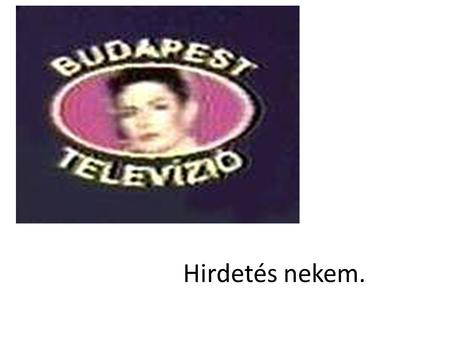 Hirdetés nekem.. A Budapest TV műsorstruktúrájú, tematikus dokumentumcsatorna. Műsorai azoknak szólnak, akikben a tudásszomj keveredik az adrenalin függőséggel.