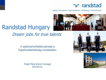 1 A szaknyelvoktatás szerepe a foglalkoztathatóság növelésében Polgár Petra branch manager 2014.03.31. Randstad Hungary Dream jobs for true talents.